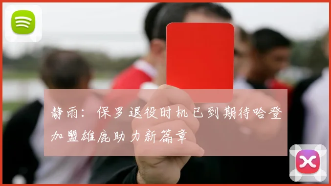 静雨：保罗退役时机已到期待哈登加盟雄鹿助力新篇章