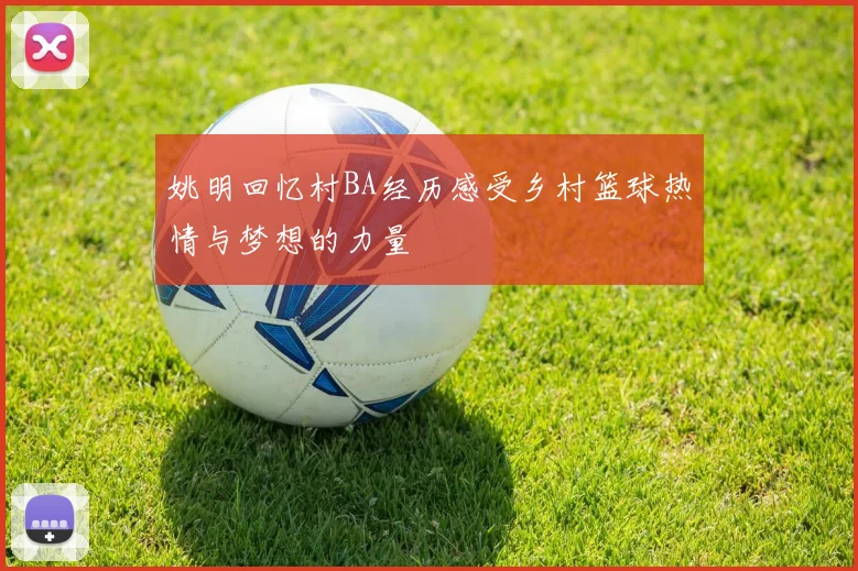 姚明回忆村BA经历感受乡村篮球热情与梦想的力量