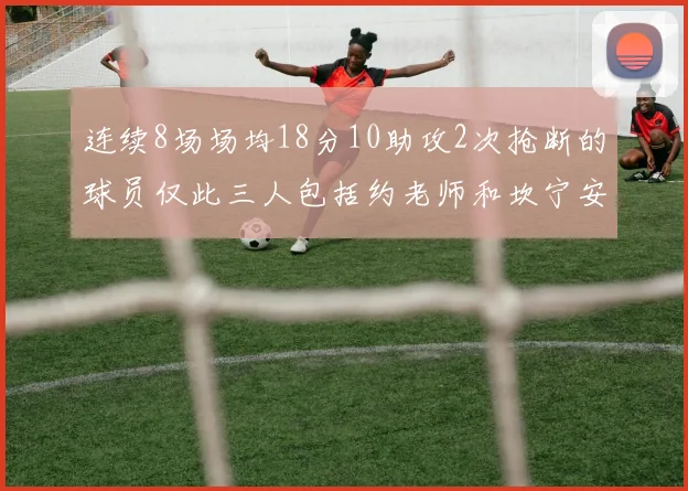 连续8场场均18分10助攻2次抢断的球员仅此三人包括约老师和坎宁安