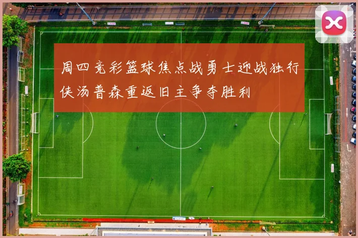 周四竞彩篮球焦点战勇士迎战独行侠汤普森重返旧主争夺胜利